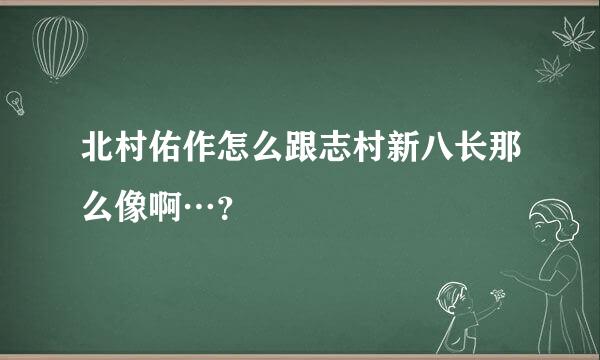 北村佑作怎么跟志村新八长那么像啊…？