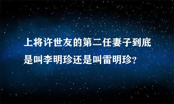 上将许世友的第二任妻子到底是叫李明珍还是叫雷明珍？