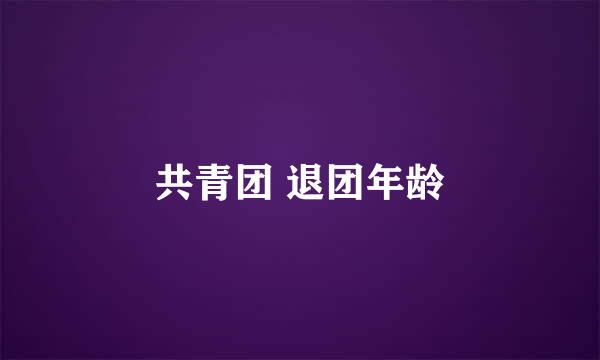 共青团 退团年龄