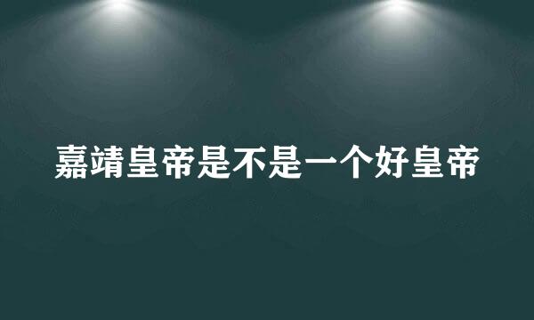 嘉靖皇帝是不是一个好皇帝