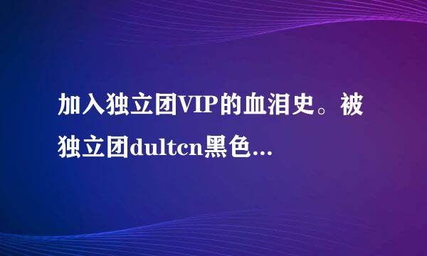 加入独立团VIP的血泪史。被独立团dultcn黑色衬衣骗过的人速度来签到！