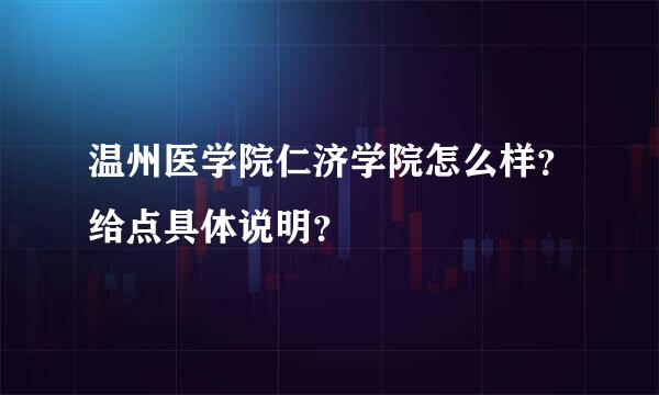 温州医学院仁济学院怎么样？给点具体说明？