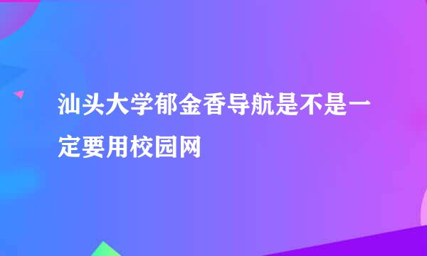 汕头大学郁金香导航是不是一定要用校园网