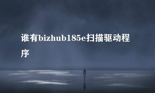 谁有bizhub185e扫描驱动程序