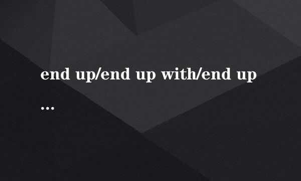 end up/end up with/end upon/end into有什么区别