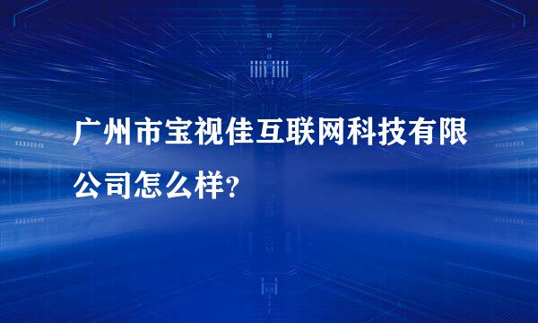 广州市宝视佳互联网科技有限公司怎么样？