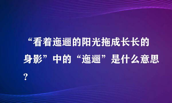 “看着迤逦的阳光拖成长长的身影”中的“迤逦”是什么意思？