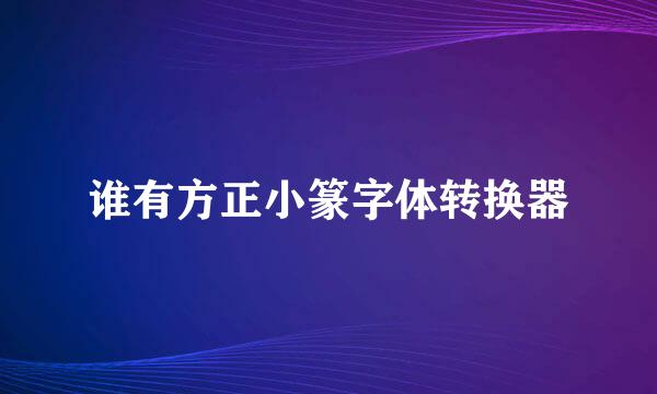 谁有方正小篆字体转换器