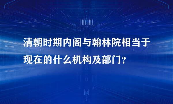 清朝时期内阁与翰林院相当于现在的什么机构及部门？