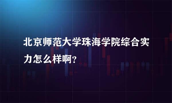 北京师范大学珠海学院综合实力怎么样啊？