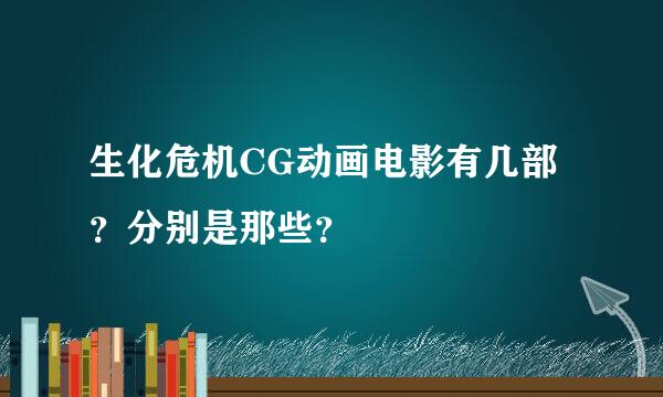 生化危机CG动画电影有几部？分别是那些？