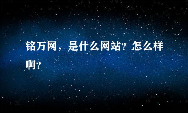 铭万网，是什么网站？怎么样啊？