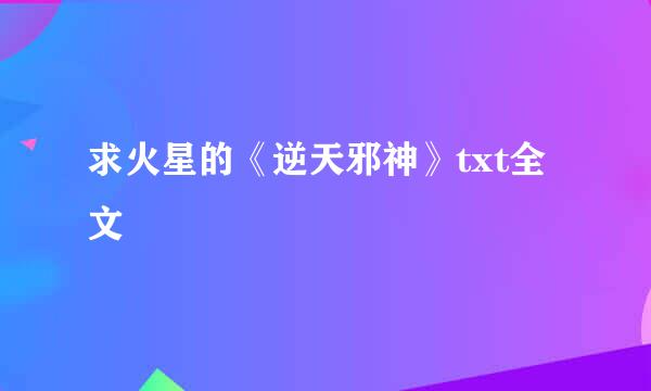 求火星的《逆天邪神》txt全文