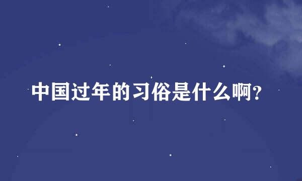 中国过年的习俗是什么啊？