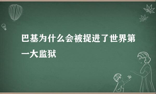 巴基为什么会被捉进了世界第一大监狱