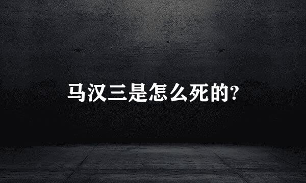 马汉三是怎么死的?