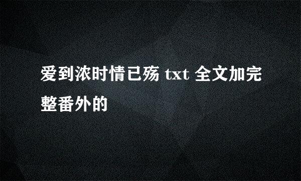 爱到浓时情已殇 txt 全文加完整番外的