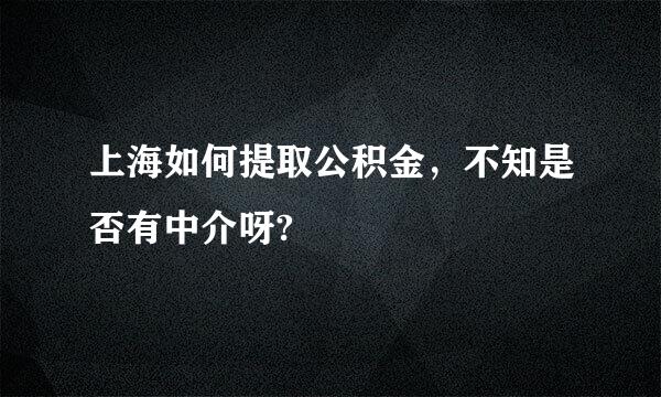 上海如何提取公积金，不知是否有中介呀?