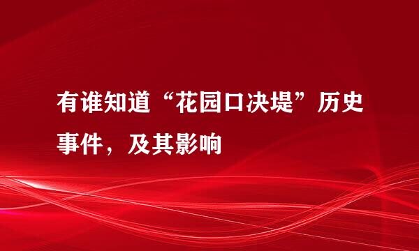 有谁知道“花园口决堤”历史事件，及其影响