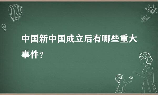 中国新中国成立后有哪些重大事件？