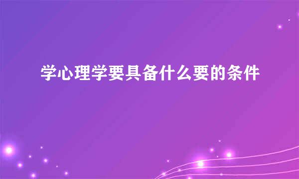 学心理学要具备什么要的条件