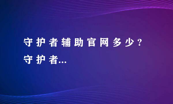 守 护 者 辅 助 官 网 多 少 ? 守 护 者 辅 助 好 用 吗 ?