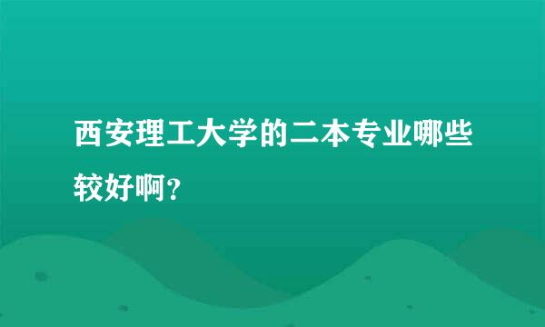 西安理工大学的二本专业哪些较好啊？