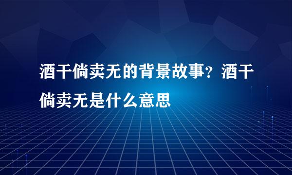 酒干倘卖无的背景故事？酒干倘卖无是什么意思