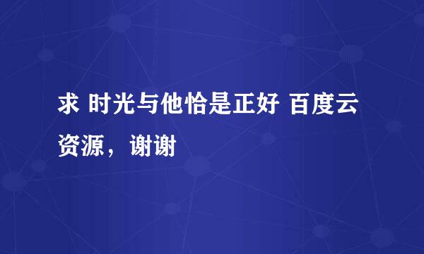 求 时光与他恰是正好 百度云资源，谢谢