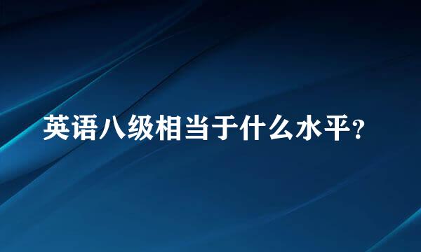 英语八级相当于什么水平？