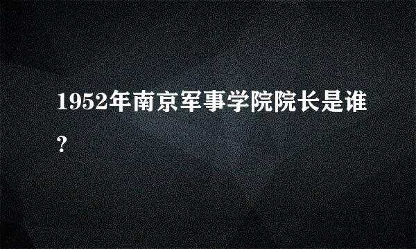 1952年南京军事学院院长是谁？