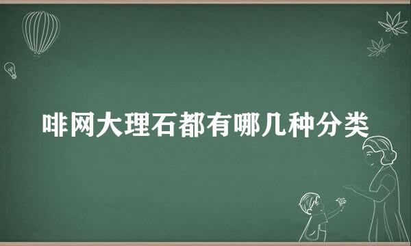 啡网大理石都有哪几种分类