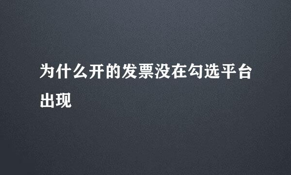 为什么开的发票没在勾选平台出现