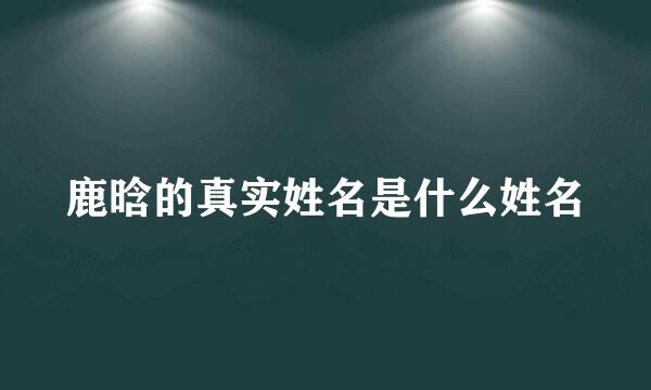 鹿晗的真实姓名是什么姓名