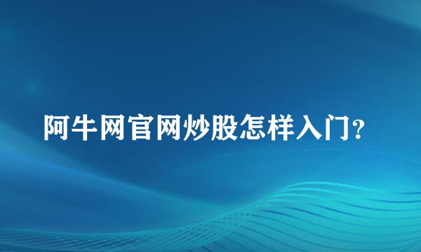 阿牛网官网炒股怎样入门？