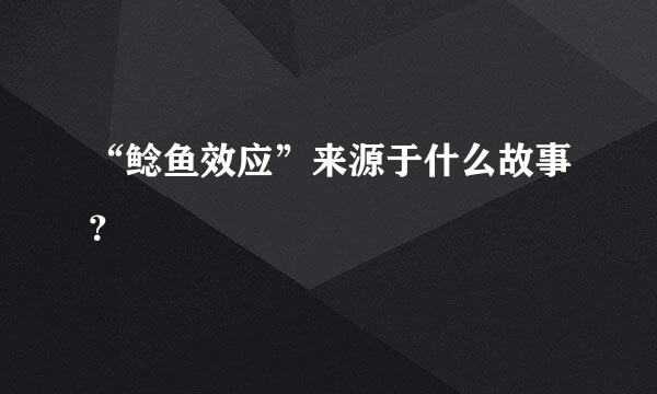 “鲶鱼效应”来源于什么故事？