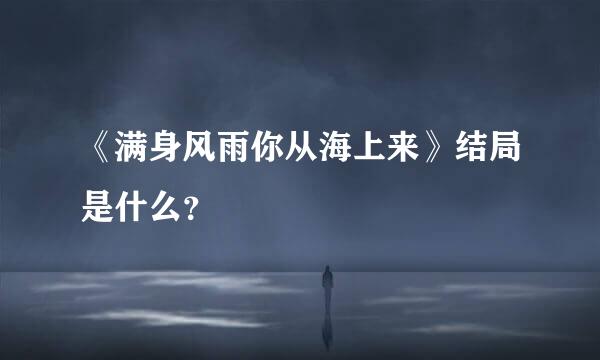 《满身风雨你从海上来》结局是什么？