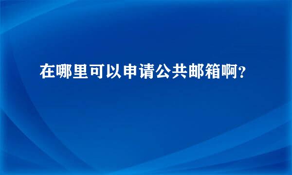 在哪里可以申请公共邮箱啊？