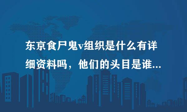 东京食尸鬼v组织是什么有详细资料吗，他们的头目是谁目的又是什么?