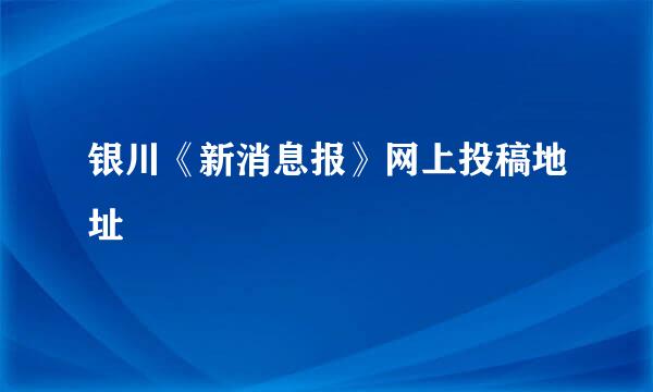 银川《新消息报》网上投稿地址