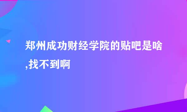 郑州成功财经学院的贴吧是啥,找不到啊