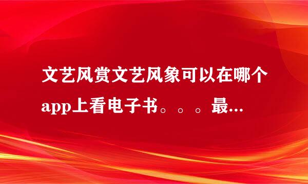 文艺风赏文艺风象可以在哪个app上看电子书。。。最好是随时更新的。。。不要旧版。。。像专门杂志的a