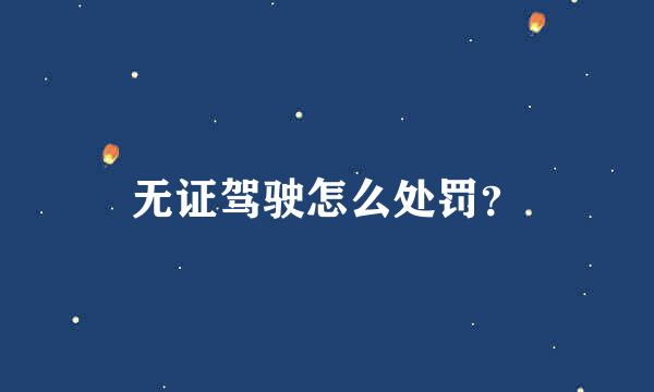 无证驾驶怎么处罚？