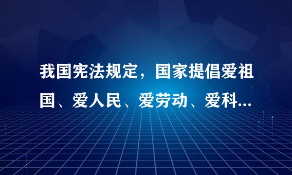 我国宪法规定，国家提倡爱祖国、爱人民、爱劳动、爱科学、爱社会主义的公德。这体现出       [     ]