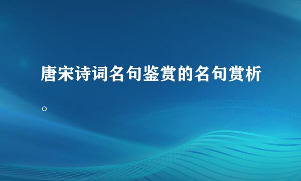 唐宋诗词名句鉴赏的名句赏析。