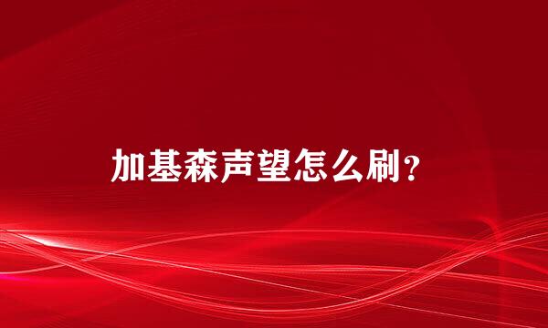 加基森声望怎么刷？