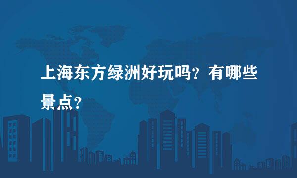 上海东方绿洲好玩吗？有哪些景点？