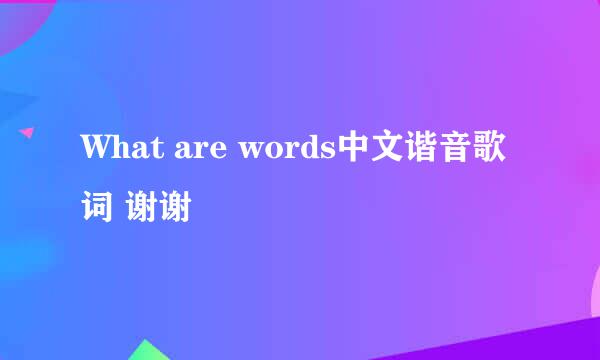 What are words中文谐音歌词 谢谢