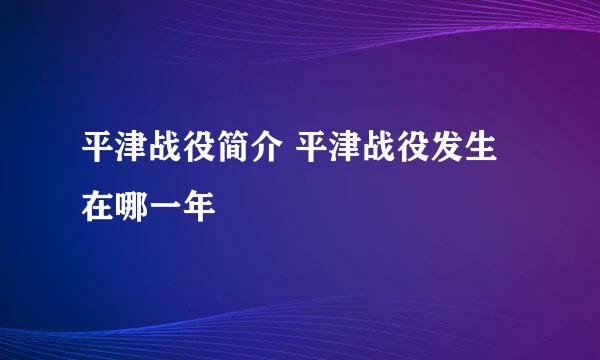 平津战役简介 平津战役发生在哪一年