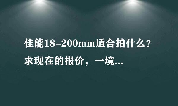 佳能18-200mm适合拍什么？求现在的报价，一境走天下是哪个镜头？